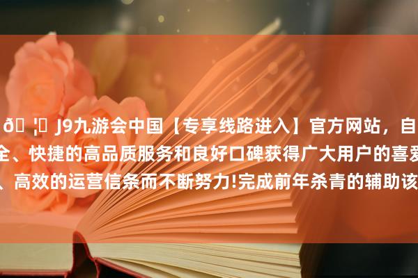 🦄J9九游会中国【专享线路进入】官方网站，自创建以来，以稳定、安全、快捷的高品质服务和良好口碑获得广大用户的喜爱和认可。秉承创新、高效的运营信条而不断努力!完成前年杀青的辅助该初创公司并扩大两边妥洽的条约-中国(九游会)官方网站