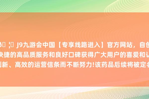 🦄J9九游会中国【专享线路进入】官方网站，自创建以来，以稳定、安全、快捷的高品质服务和良好口碑获得广大用户的喜爱和认可。秉承创新、高效的运营信条而不断努力!该药品后续将被定名为Winrevair-中国(九游会)官方网站