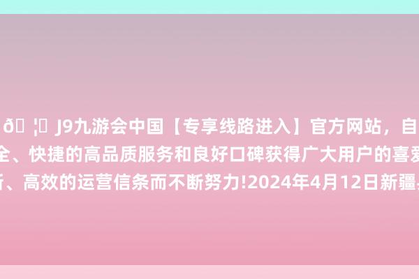 🦄J9九游会中国【专享线路进入】官方网站，自创建以来，以稳定、安全、快捷的高品质服务和良好口碑获得广大用户的喜爱和认可。秉承创新、高效的运营信条而不断努力!2024年4月12日新疆兵团农二师库尔勒市孔雀农副居品轮廓批发市集价钱行情-中国(九游会)官方网站