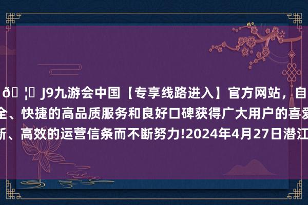 🦄J9九游会中国【专享线路进入】官方网站，自创建以来，以稳定、安全、快捷的高品质服务和良好口碑获得广大用户的喜爱和认可。秉承创新、高效的运营信条而不断努力!2024年4月27日潜江市四季友农家具市集有限公司价钱行情-中国(九游会)官方网站