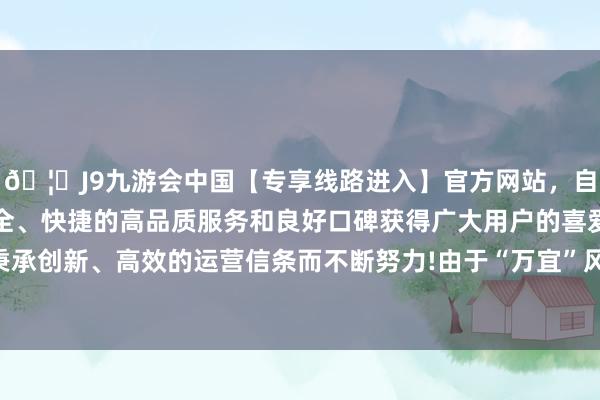 🦄J9九游会中国【专享线路进入】官方网站，自创建以来，以稳定、安全、快捷的高品质服务和良好口碑获得广大用户的喜爱和认可。秉承创新、高效的运营信条而不断努力!由于“万宜”风力进一步减轻-中国(九游会)官方网站