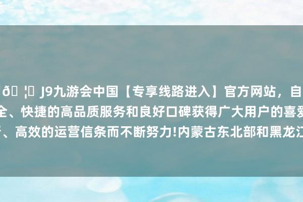 🦄J9九游会中国【专享线路进入】官方网站，自创建以来，以稳定、安全、快捷的高品质服务和良好口碑获得广大用户的喜爱和认可。秉承创新、高效的运营信条而不断努力!内蒙古东北部和黑龙江北部局地降温幅度已超10℃-中国(九游会)官方网站