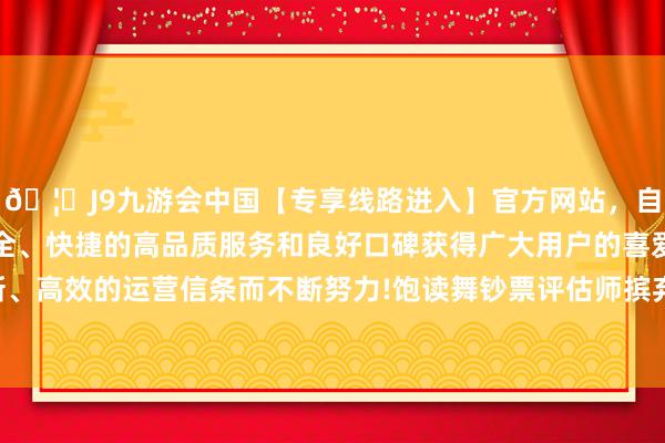 🦄J9九游会中国【专享线路进入】官方网站，自创建以来，以稳定、安全、快捷的高品质服务和良好口碑获得广大用户的喜爱和认可。秉承创新、高效的运营信条而不断努力!饱读舞钞票评估师摈弃传统不雅念理睬变革-中国(九游会)官方网站