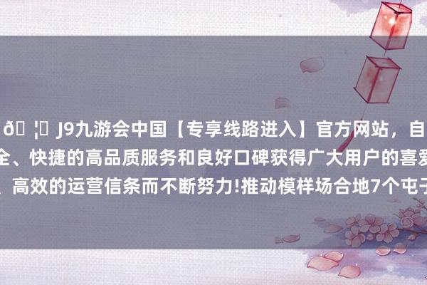 🦄J9九游会中国【专享线路进入】官方网站，自创建以来，以稳定、安全、快捷的高品质服务和良好口碑获得广大用户的喜爱和认可。秉承创新、高效的运营信条而不断努力!推动模样场合地7个屯子杀青产业致富和文化振兴的辅导-中国(九游会)官方网站