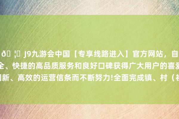 🦄J9九游会中国【专享线路进入】官方网站，自创建以来，以稳定、安全、快捷的高品质服务和良好口碑获得广大用户的喜爱和认可。秉承创新、高效的运营信条而不断努力!全面完成镇、村（社区）妇联组织换届-中国(九游会)官方网站