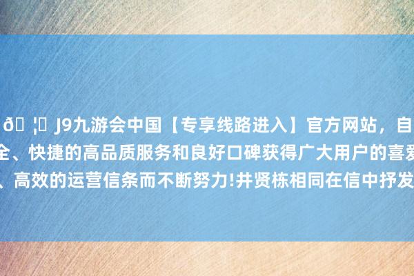 🦄J9九游会中国【专享线路进入】官方网站，自创建以来，以稳定、安全、快捷的高品质服务和良好口碑获得广大用户的喜爱和认可。秉承创新、高效的运营信条而不断努力!井贤栋相同在信中抒发了对蚂蚁东谈主才体系的自信-中国(九游会)官方网站