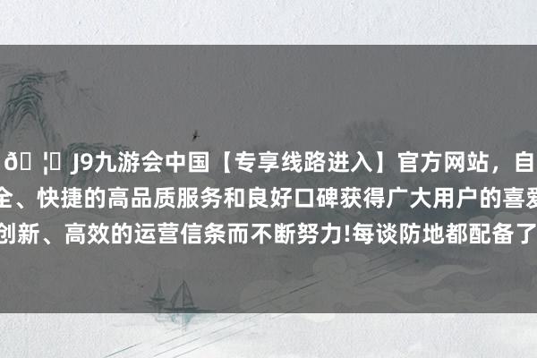 🦄J9九游会中国【专享线路进入】官方网站，自创建以来，以稳定、安全、快捷的高品质服务和良好口碑获得广大用户的喜爱和认可。秉承创新、高效的运营信条而不断努力!每谈防地都配备了广大的火炮和机枪-中国(九游会)官方网站