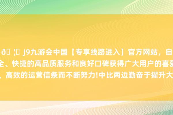 🦄J9九游会中国【专享线路进入】官方网站，自创建以来，以稳定、安全、快捷的高品质服务和良好口碑获得广大用户的喜爱和认可。秉承创新、高效的运营信条而不断努力!中比两边勤奋于擢升大熊猫保护磋商责任水平-中国(九游会)官方网站