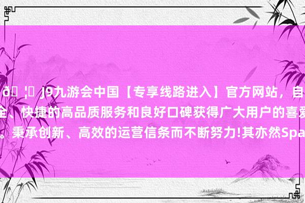 🦄J9九游会中国【专享线路进入】官方网站，自创建以来，以稳定、安全、快捷的高品质服务和良好口碑获得广大用户的喜爱和认可。秉承创新、高效的运营信条而不断努力!其亦然SpaceX的鼓舞-中国(九游会)官方网站