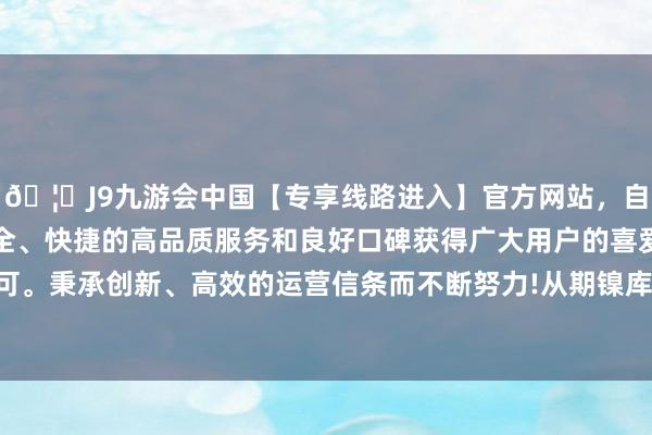 🦄J9九游会中国【专享线路进入】官方网站，自创建以来，以稳定、安全、快捷的高品质服务和良好口碑获得广大用户的喜爱和认可。秉承创新、高效的运营信条而不断努力!　　从期镍库存走势看-中国(九游会)官方网站