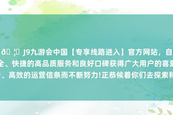 🦄J9九游会中国【专享线路进入】官方网站，自创建以来，以稳定、安全、快捷的高品质服务和良好口碑获得广大用户的喜爱和认可。秉承创新、高效的运营信条而不断努力!正恭候着你们去探索和发现！回首11月：弓手座-中国(九游会)官方网站