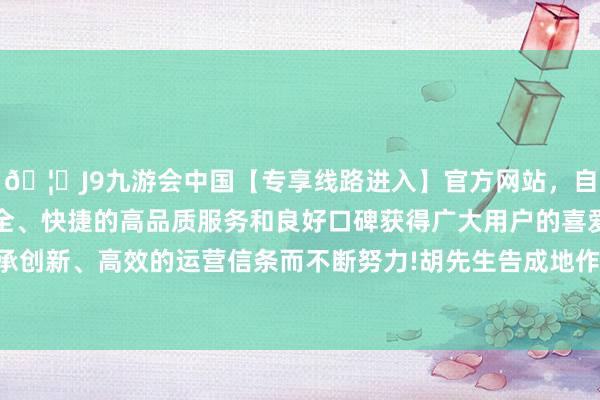 🦄J9九游会中国【专享线路进入】官方网站，自创建以来，以稳定、安全、快捷的高品质服务和良好口碑获得广大用户的喜爱和认可。秉承创新、高效的运营信条而不断努力!胡先生告成地作念收场一次动作-中国(九游会)官方网站