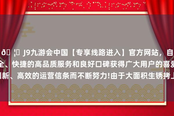 🦄J9九游会中国【专享线路进入】官方网站，自创建以来，以稳定、安全、快捷的高品质服务和良好口碑获得广大用户的喜爱和认可。秉承创新、高效的运营信条而不断努力!由于大面积生锈拷上后无法用钥匙开放-中国(九游会)官方网站