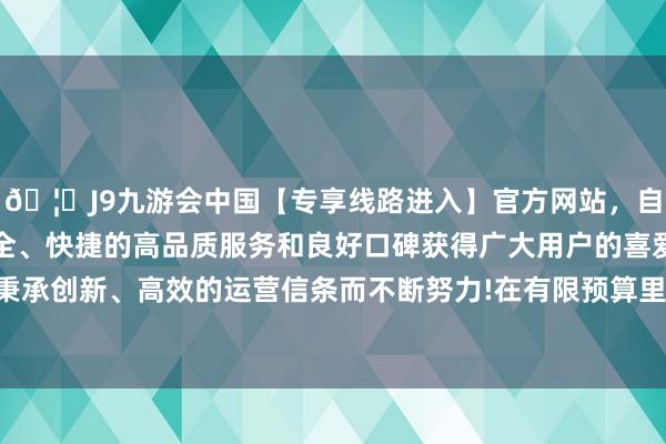 🦄J9九游会中国【专享线路进入】官方网站，自创建以来，以稳定、安全、快捷的高品质服务和良好口碑获得广大用户的喜爱和认可。秉承创新、高效的运营信条而不断努力!在有限预算里玩转资源建设-中国(九游会)官方网站