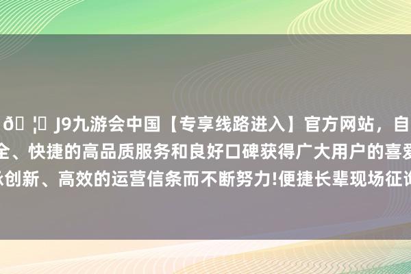 🦄J9九游会中国【专享线路进入】官方网站，自创建以来，以稳定、安全、快捷的高品质服务和良好口碑获得广大用户的喜爱和认可。秉承创新、高效的运营信条而不断努力!便捷长辈现场征询肯求长辈大配餐-中国(九游会)官方网站