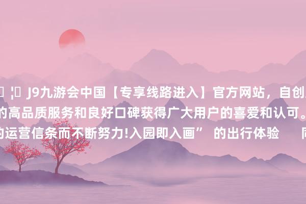 🦄J9九游会中国【专享线路进入】官方网站，自创建以来，以稳定、安全、快捷的高品质服务和良好口碑获得广大用户的喜爱和认可。秉承创新、高效的运营信条而不断努力!入园即入画”  的出行体验      同期  空洞整治鱼珠地铁站周边交通递次  增设占大地积2000余平日米的  便民泊车场  加多纯真车位208个  有用缓解地铁口周边  车辆停放位置不及问题  让街坊们  出行更安全、泊车更便利、行径更舒坦