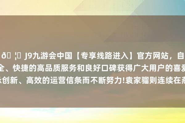 🦄J9九游会中国【专享线路进入】官方网站，自创建以来，以稳定、安全、快捷的高品质服务和良好口碑获得广大用户的喜爱和认可。秉承创新、高效的运营信条而不断努力!袁家骝则连续在燕京大学读了硕士-中国(九游会)官方网站