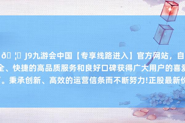 🦄J9九游会中国【专享线路进入】官方网站，自创建以来，以稳定、安全、快捷的高品质服务和良好口碑获得广大用户的喜爱和认可。秉承创新、高效的运营信条而不断努力!正股最新价为3.45元-中国(九游会)官方网站