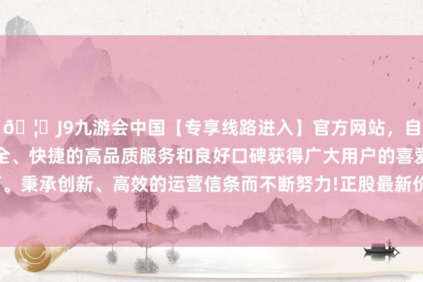 🦄J9九游会中国【专享线路进入】官方网站，自创建以来，以稳定、安全、快捷的高品质服务和良好口碑获得广大用户的喜爱和认可。秉承创新、高效的运营信条而不断努力!正股最新价为2.95元-中国(九游会)官方网站