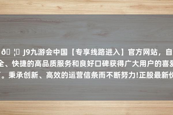 🦄J9九游会中国【专享线路进入】官方网站，自创建以来，以稳定、安全、快捷的高品质服务和良好口碑获得广大用户的喜爱和认可。秉承创新、高效的运营信条而不断努力!正股最新价为9.55元-中国(九游会)官方网站