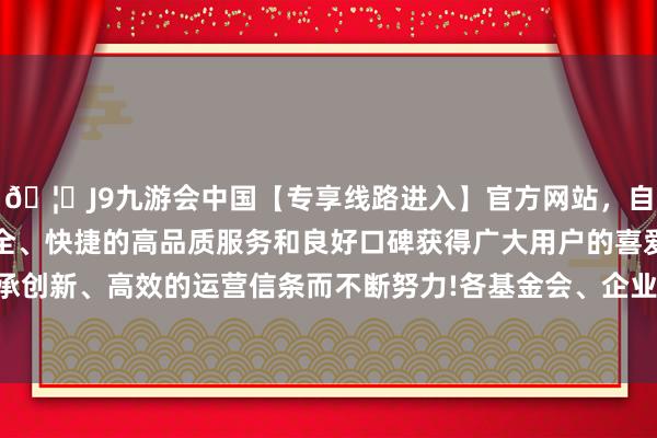 🦄J9九游会中国【专享线路进入】官方网站，自创建以来，以稳定、安全、快捷的高品质服务和良好口碑获得广大用户的喜爱和认可。秉承创新、高效的运营信条而不断努力!各基金会、企业等速即袭取活动-中国(九游会)官方网站