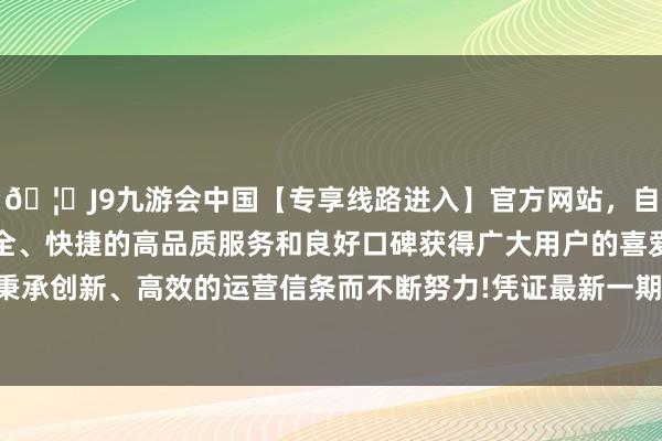 🦄J9九游会中国【专享线路进入】官方网站，自创建以来，以稳定、安全、快捷的高品质服务和良好口碑获得广大用户的喜爱和认可。秉承创新、高效的运营信条而不断努力!凭证最新一期基金季报浮现-中国(九游会)官方网站