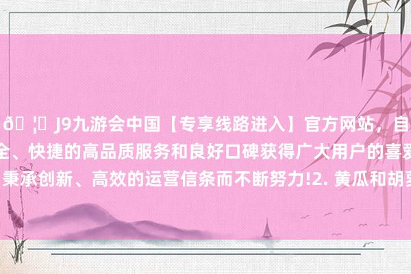 🦄J9九游会中国【专享线路进入】官方网站，自创建以来，以稳定、安全、快捷的高品质服务和良好口碑获得广大用户的喜爱和认可。秉承创新、高效的运营信条而不断努力!2. 黄瓜和胡萝卜洗净切丝-中国(九游会)官方网站