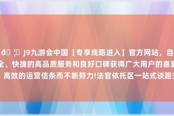 🦄J9九游会中国【专享线路进入】官方网站，自创建以来，以稳定、安全、快捷的高品质服务和良好口碑获得广大用户的喜爱和认可。秉承创新、高效的运营信条而不断努力!法官依托区一站式谈路交通矛盾纠纷和谐中心的联调机制-中国(九游会)官方网站