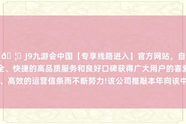 🦄J9九游会中国【专享线路进入】官方网站，自创建以来，以稳定、安全、快捷的高品质服务和良好口碑获得广大用户的喜爱和认可。秉承创新、高效的运营信条而不断努力!该公司推敲本年向该中心投资约2亿好意思元-中国(九游会)官方网站